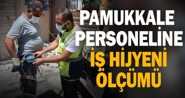 Pamukkale Belediyesi personeline iş hijyeni ölçümü uygulandı