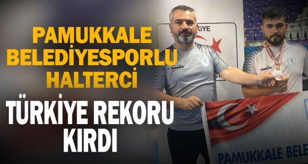 Pamukkale Belediyesporlu halterci Mehmet Avcıl Türkiye rekoru kırdı