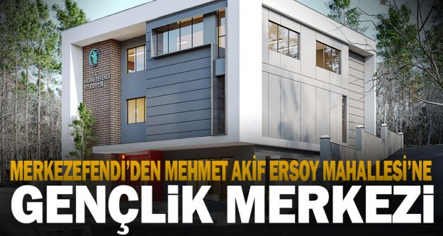 Mehmet Akif Ersoy Mahallesi'ne gençlik merkezi yapılacak
