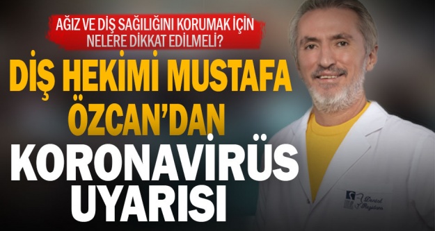 Diş Hekimi Mustafa Özcan'dan koronavirüs uyarısı