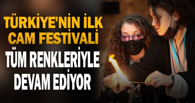 Türkiye'nin ilk cam festivali tüm renkleriyle devam ediyor