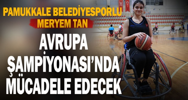 Pamukkale Belediyesporlu Meryem Tan Avrupa Şampiyonası'nda mücadele edecek