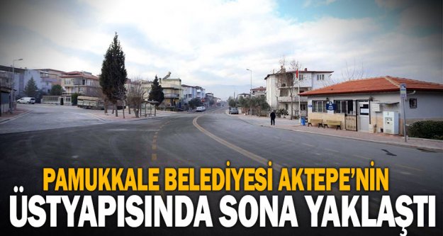 Pamukkale Belediyesi Aktepe'nin üstyapısında sona yaklaştı