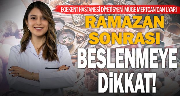 Egekent Hastanesi Diyetisyeni Müge Mertcan'dan Ramazan sonrası beslenme uyarısı