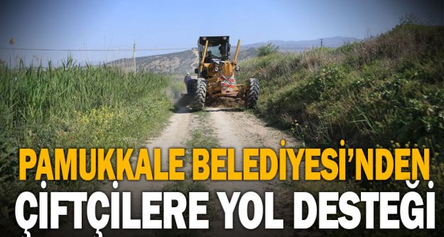 Pamukkale Belediyesi'nden çiftçilere yol desteği