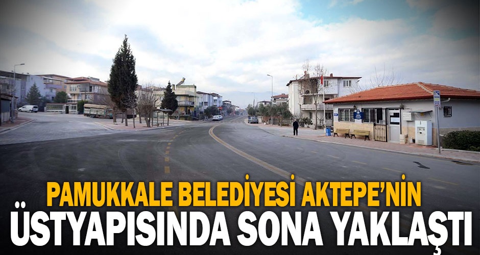 Pamukkale Belediyesi Aktepenin üstyapısında sona yaklaştı