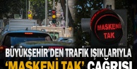 Büyükşehir'den trafik ışıklarıyla ‘Maskeni Tak' çağrısı