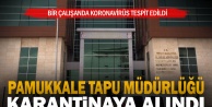 Pamukkale Tapu Müdürlüğü koronavirüs nedeniyle karantinaya alındı