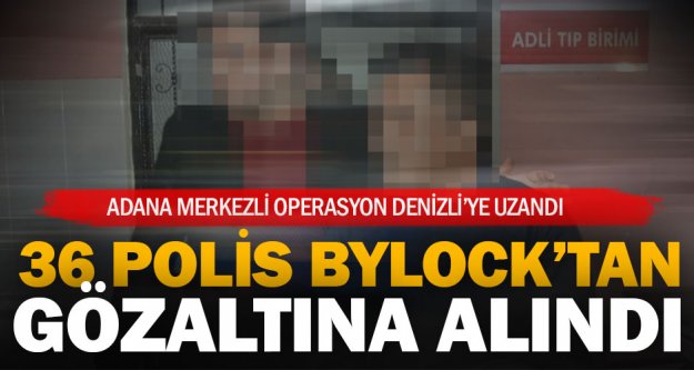 Denizli'nin de bulunduğu 5 ilde FETÖ operasyonu: 36 polis gözaltına alındı