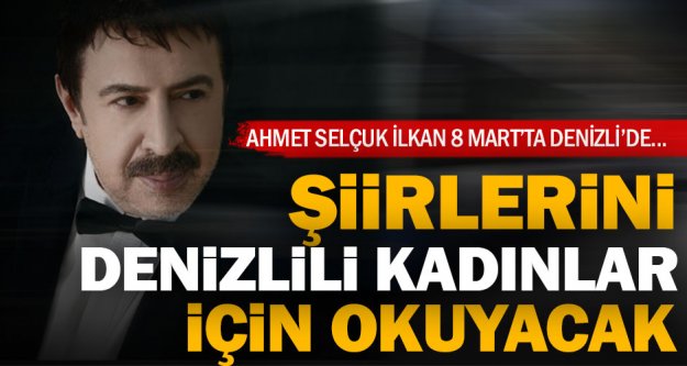 Ahmet Selçuk İlkan 8 Mart'ta Denizli'de