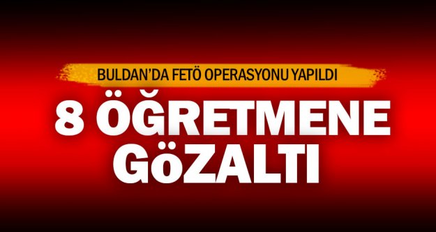 Buldan'da FETÖ operasyonunda 8 öğretmene gözaltı