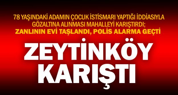Çocuk istismarı iddiası Zeytinköy'ü karıştırdı