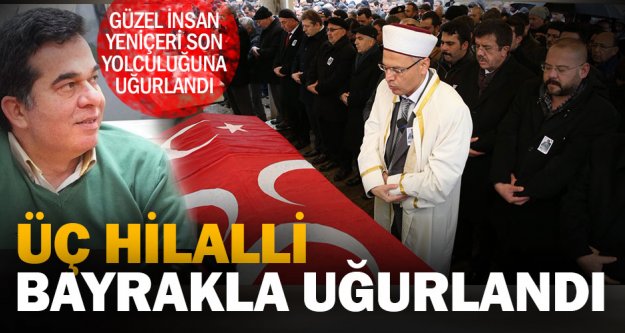 Eski MHP İl Başkanlarından Mehmet Fevzi Yeniçeri son yolculuğuna uğurlandı