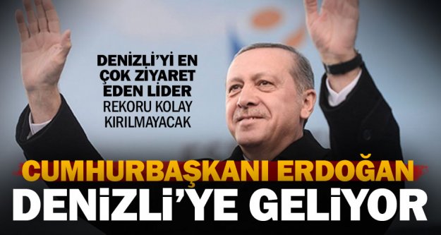 Cumhurbaşkanı Erdoğan, Denizli'ye geliyor