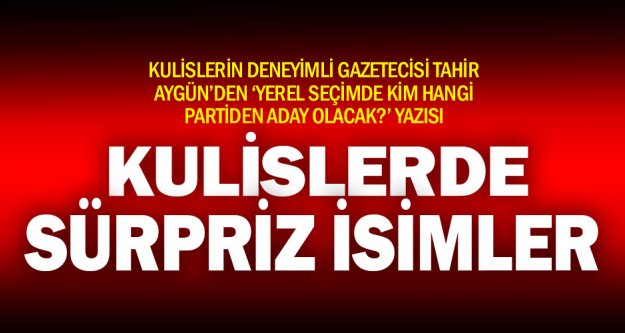 Ak Parti, CHP ve MHP kulislerinden kimler başkan adayı yazısı