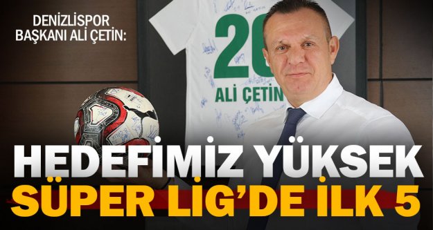 Denizlispor Başkanı Çetin: 'Süper Lig'de hedefimiz ilk 5'