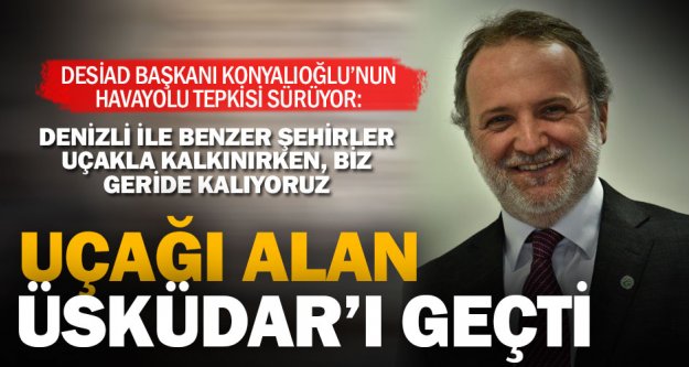 DESİAD Başkanı Konyalıoğlu: Havayolu ulaşımı, Denizli'nin patolojik sorunu