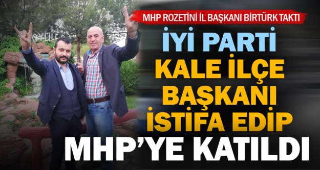 İyi Parti Kale İlçe Başkanı MHP'ye geçti