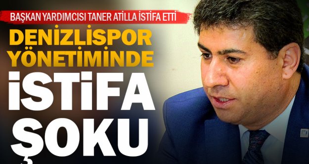 Denizlispor Başkan Yardımcısı Taner Atila, istifa etti