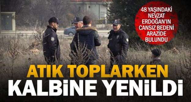 Boş arazide atık toplayan 48 yaşındaki Nevzat Erdoğan'ın cansız bedeni bulundu