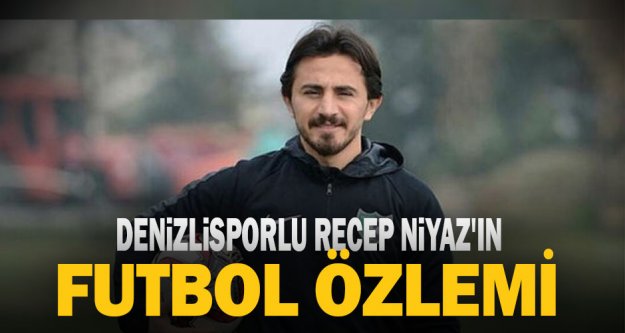 Denizlisporlu Recep Niyaz'ın futbol özlemi: