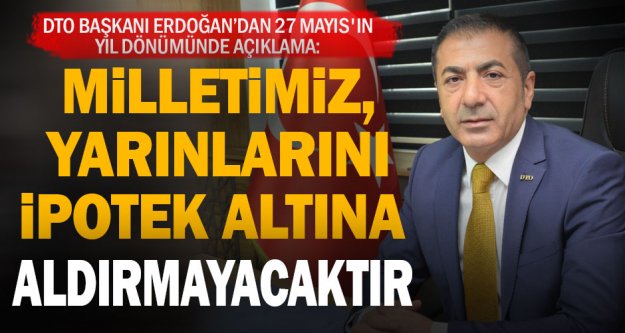 DTO Başkanı Erdoğan'dan 27 Mayıs darbesi açıklaması: Milletimiz, yarınlarını ipotek altına aldırmayacaktır