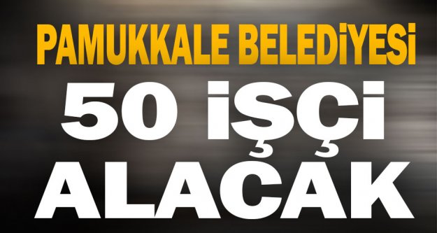 Pamukkale Belediyesi 50 işçi alacak