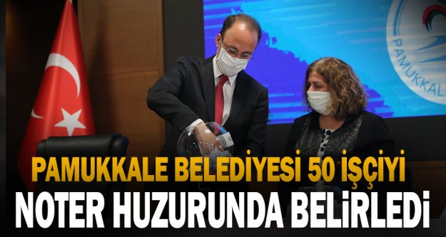 Pamukkale Belediyesi 50 İşçiyi Noter Huzurunda Belirledi