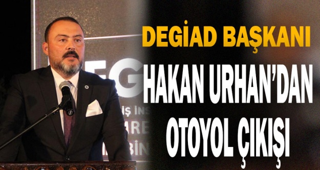 DEGİAD Başkanı Hakan Urhan: Otoyolu artık yapın