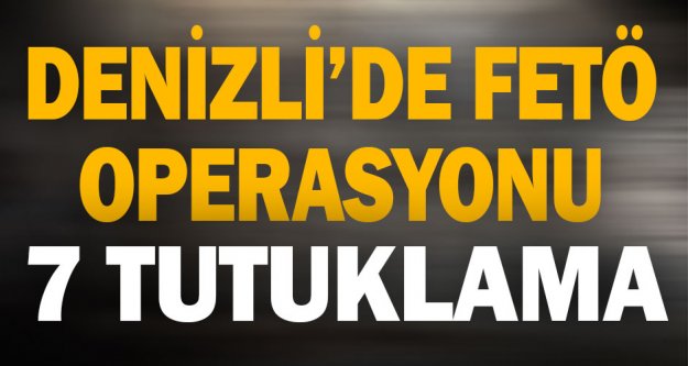 Denizli'de FETÖ operasyonunda 7 tutuklama