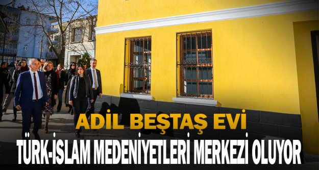 Adil Beştaş Evi, Türk-İslam Medeniyetleri Merkezi oluyor