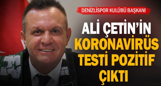 Denizlispor Kulübü Başkanı Ali Çetin: 'Koronavirüs testim pozitif çıktı'
