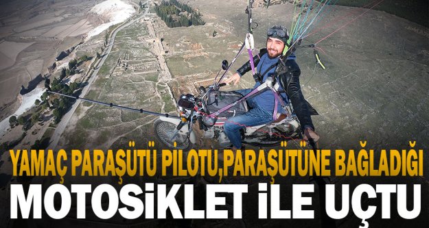 Yamaç paraşütü pilotu, paraşütüne bağladığı motosikletle Pamukkale semalarında uçuş yaptı
