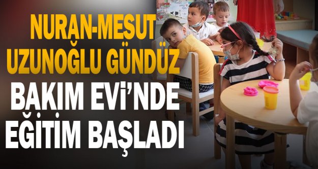 Nuran-Mesut Uzunoğlu Gündüz Bakım Evi'nde eğitim başladı