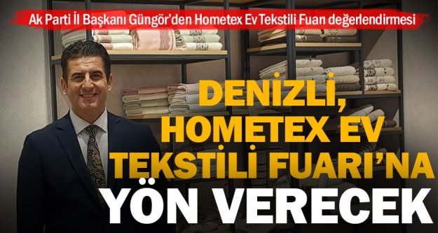 Ak Parti İl Başkanı Güngör'den Hometex Ev Tekstili Fuarı değerlendirmesi
