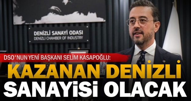 DSO'nun yeni Başkanı Selim Kasapoğlu: Kazanan Denizli sanayisi olacak