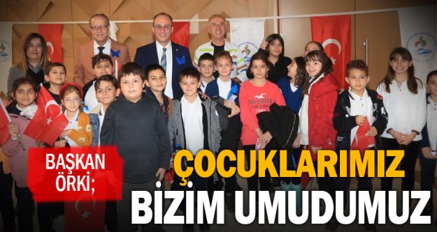 Başkan Örki; 'Çocuklarımız bizim umudumuz”