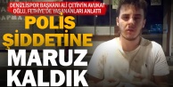 Denizlispor Başkanı Ali Çetinin oğlu, polis şiddetine maruz kaldığını iddia etti